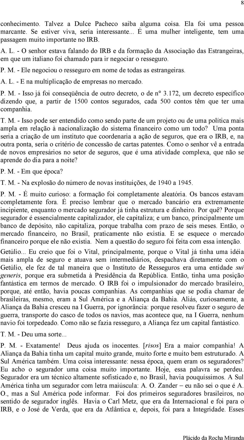 - Ele negociou o resseguro em nome de todas as estrangeiras. A. L. - E na multiplicação de empresas no mercado. P. M. - Isso já foi conseqüência de outro decreto, o de n 3.