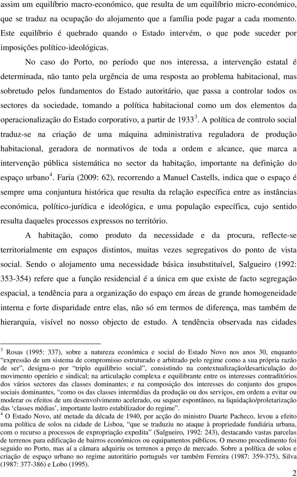 No caso do Porto, no período que nos interessa, a intervenção estatal é determinada, não tanto pela urgência de uma resposta ao problema habitacional, mas sobretudo pelos fundamentos do Estado