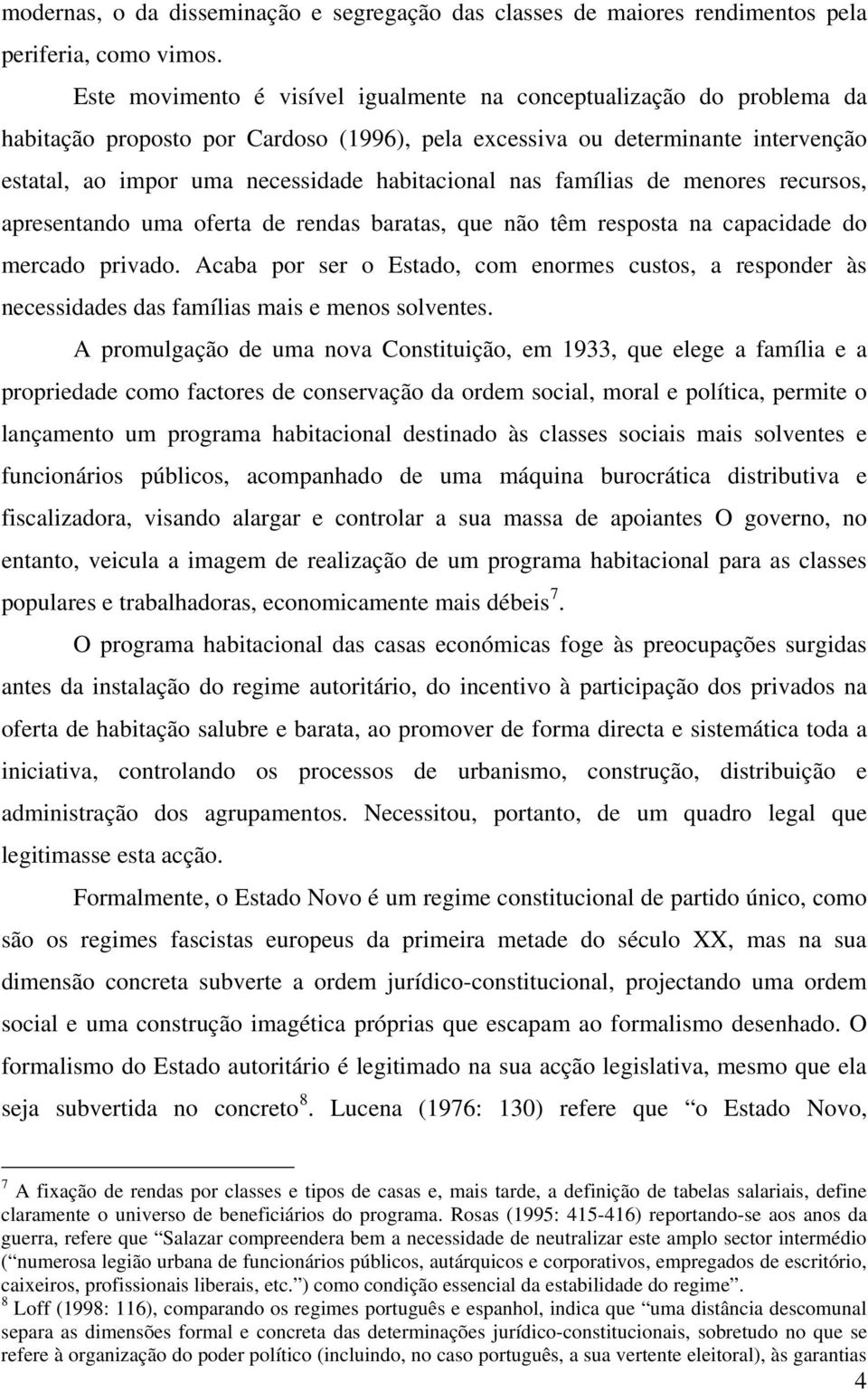 nas famílias de menores recursos, apresentando uma oferta de rendas baratas, que não têm resposta na capacidade do mercado privado.