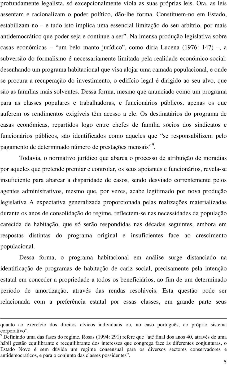 Na imensa produção legislativa sobre casas económicas um belo manto jurídico, como diria Lucena (1976: 147), a subversão do formalismo é necessariamente limitada pela realidade económico-social: