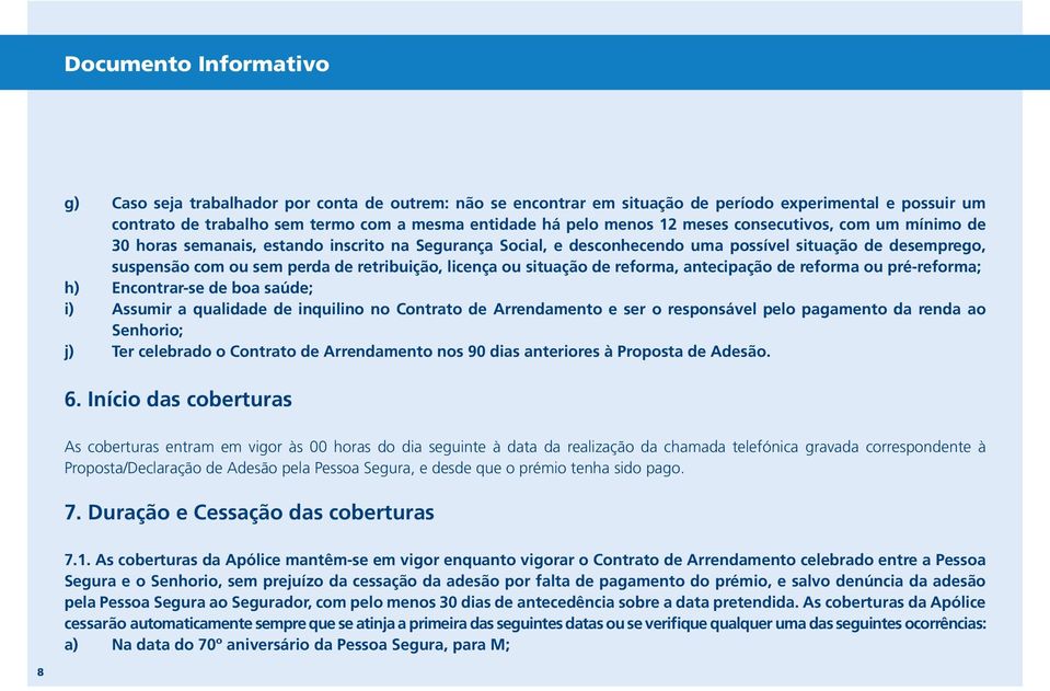 licença ou situação de reforma, antecipação de reforma ou pré-reforma; h) Encontrar-se de boa saúde; i) Assumir a qualidade de inquilino no Contrato de Arrendamento e ser o responsável pelo pagamento