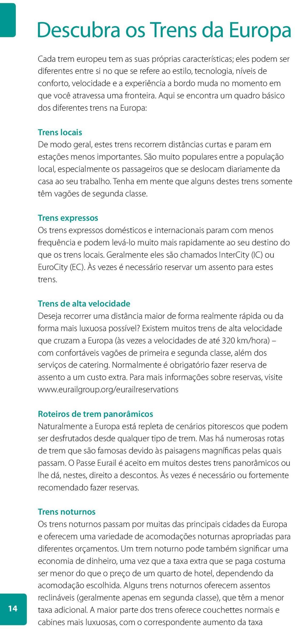 Aqui se encontra um quadro básico dos diferentes trens na Europa: Trens locais De modo geral, estes trens recorrem distâncias curtas e param em estações menos importantes.