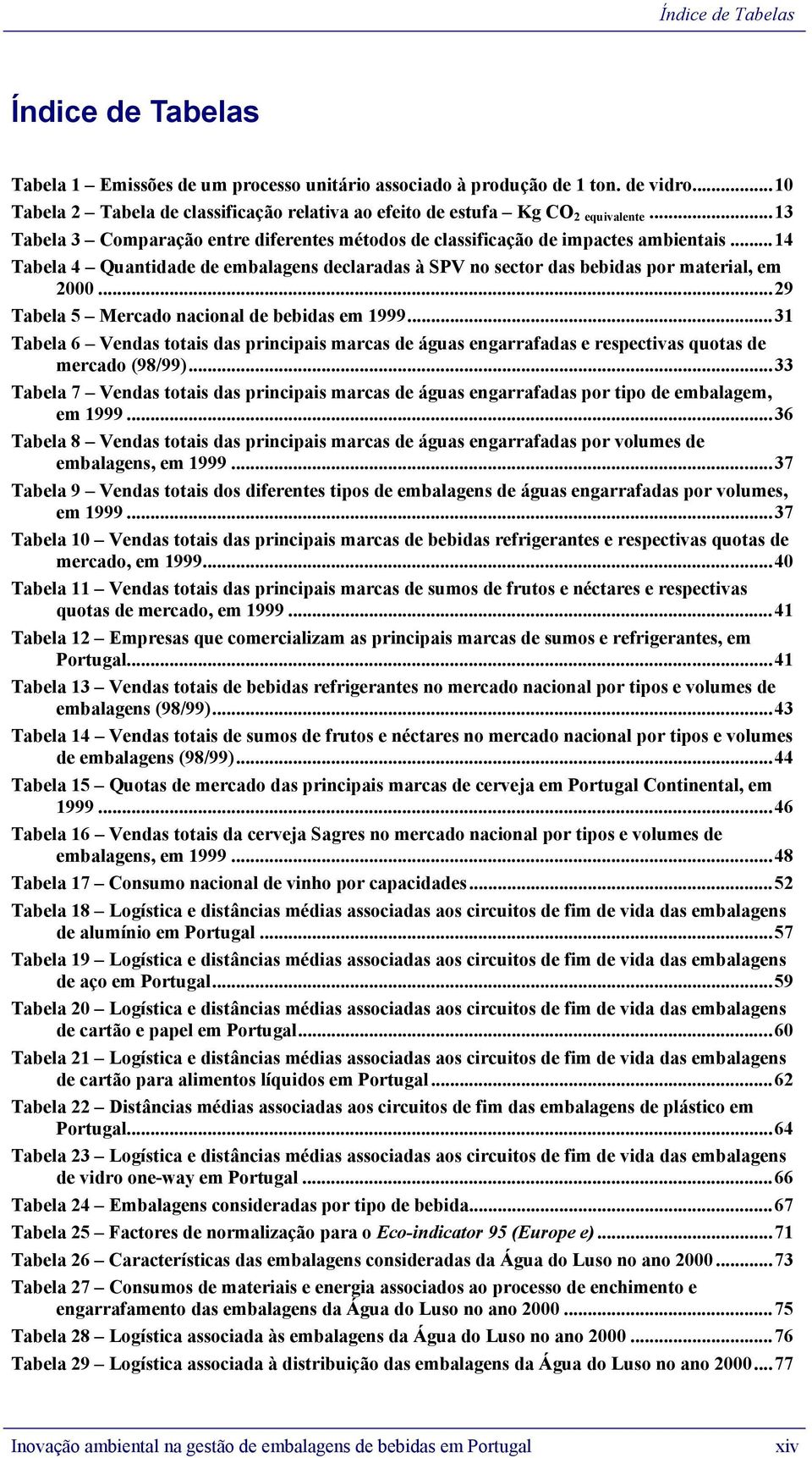 ..14 Tabela 4 Quantidade de embalagens declaradas à SPV no sector das bebidas por material, em 2000...29 Tabela 5 Mercado nacional de bebidas em 1999.