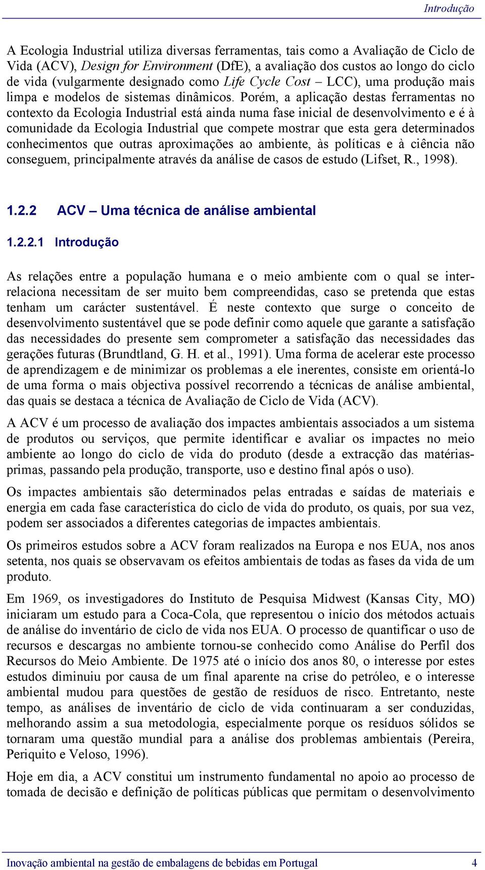 Porém, a aplicação destas ferramentas no contexto da Ecologia Industrial está ainda numa fase inicial de desenvolvimento e é à comunidade da Ecologia Industrial que compete mostrar que esta gera