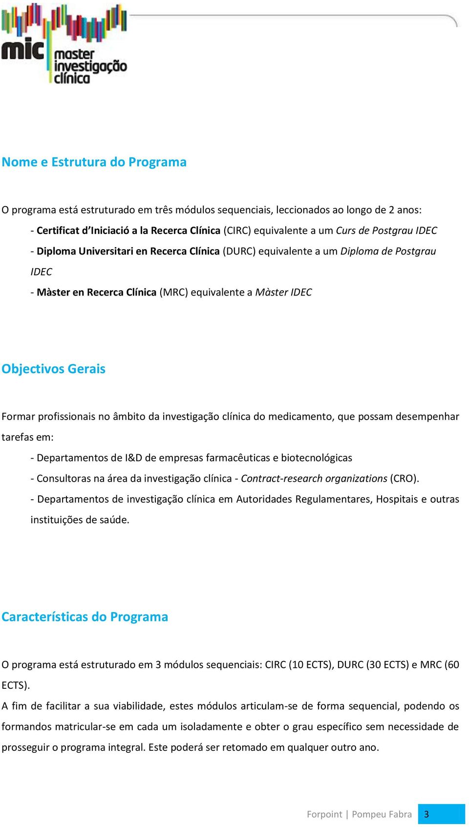 profissionais no âmbito da investigação clínica do medicamento, que possam desempenhar tarefas em: - Departamentos de I&D de empresas farmacêuticas e biotecnológicas - Consultoras na área da