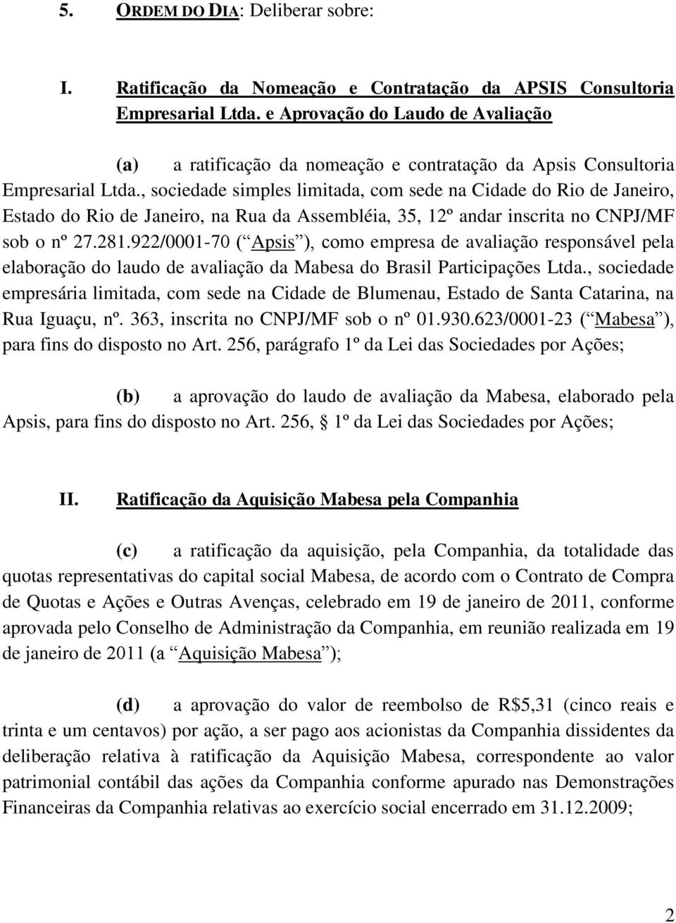 , sociedade simples limitada, com sede na Cidade do Rio de Janeiro, Estado do Rio de Janeiro, na Rua da Assembléia, 35, 12º andar inscrita no CNPJ/MF sob o nº 27.281.