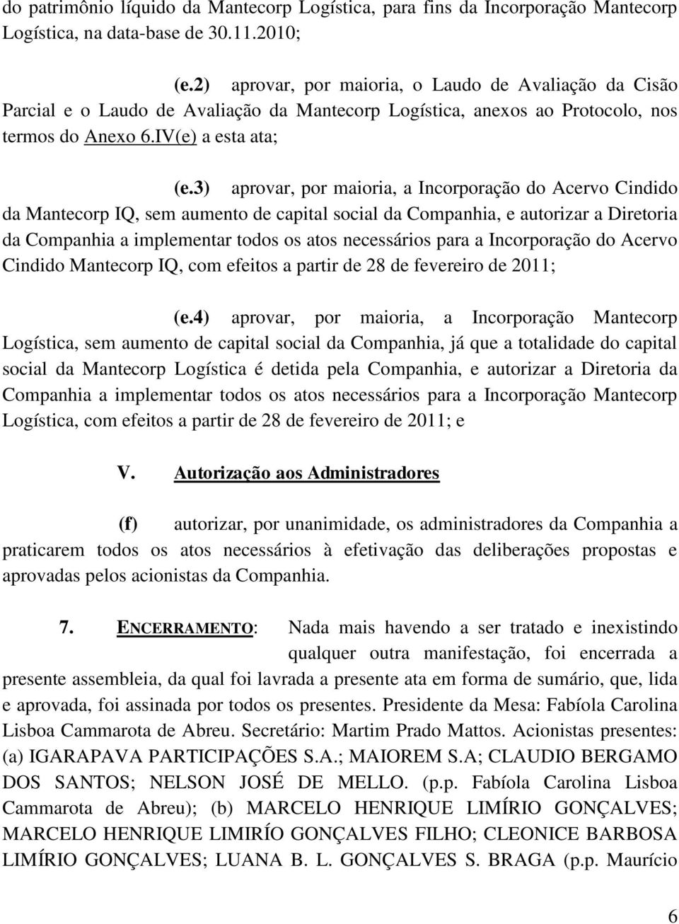 3) aprovar, por maioria, a Incorporação do Acervo Cindido da Mantecorp IQ, sem aumento de capital social da Companhia, e autorizar a Diretoria da Companhia a implementar todos os atos necessários