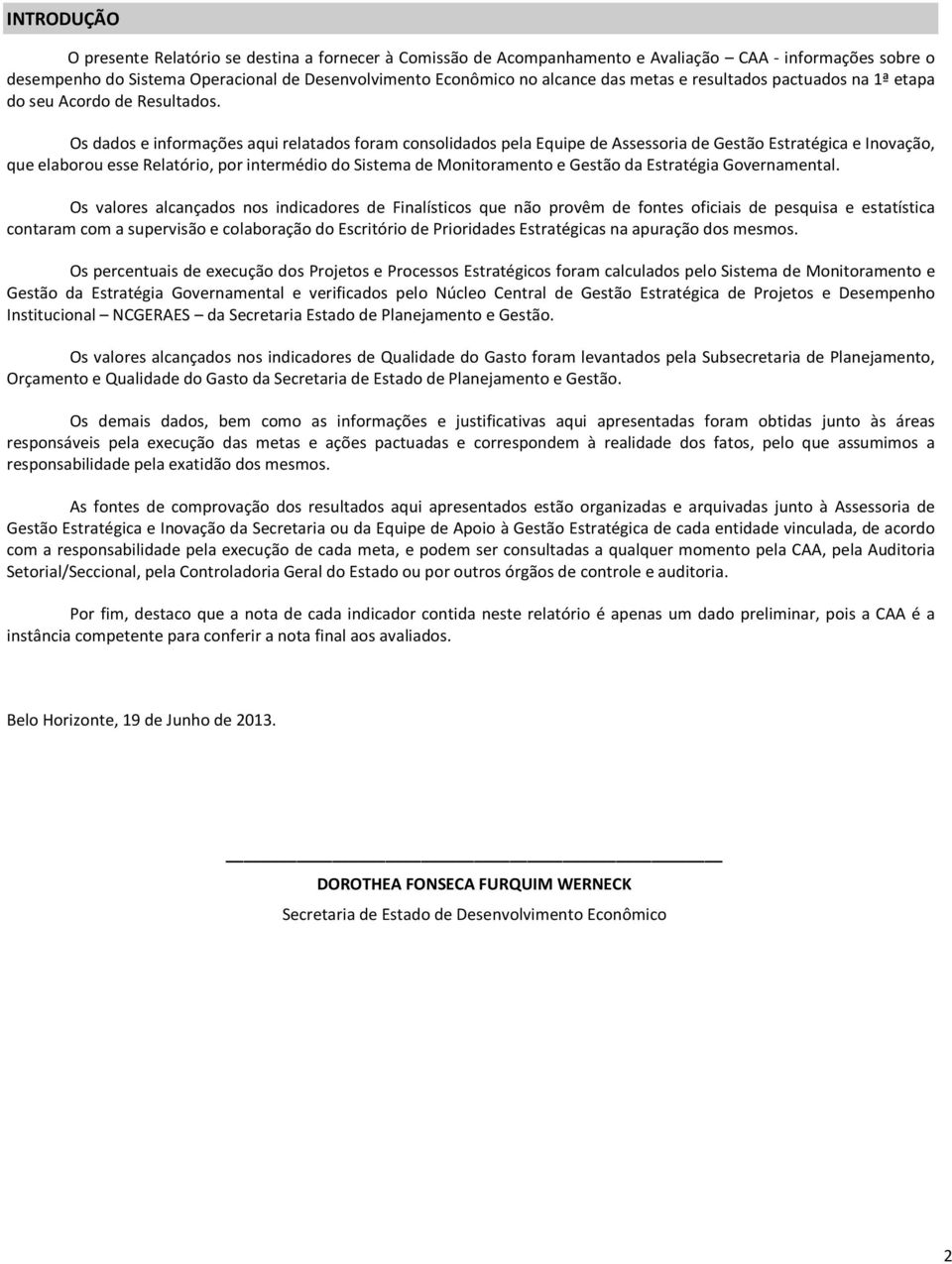 Os dados e informações aqui relatados foram consolidados pela Equipe de Assessoria de Gestão Estratégica e Inovação, que elaborou esse Relatório, por intermédio do Sistema de Monitoramento e Gestão