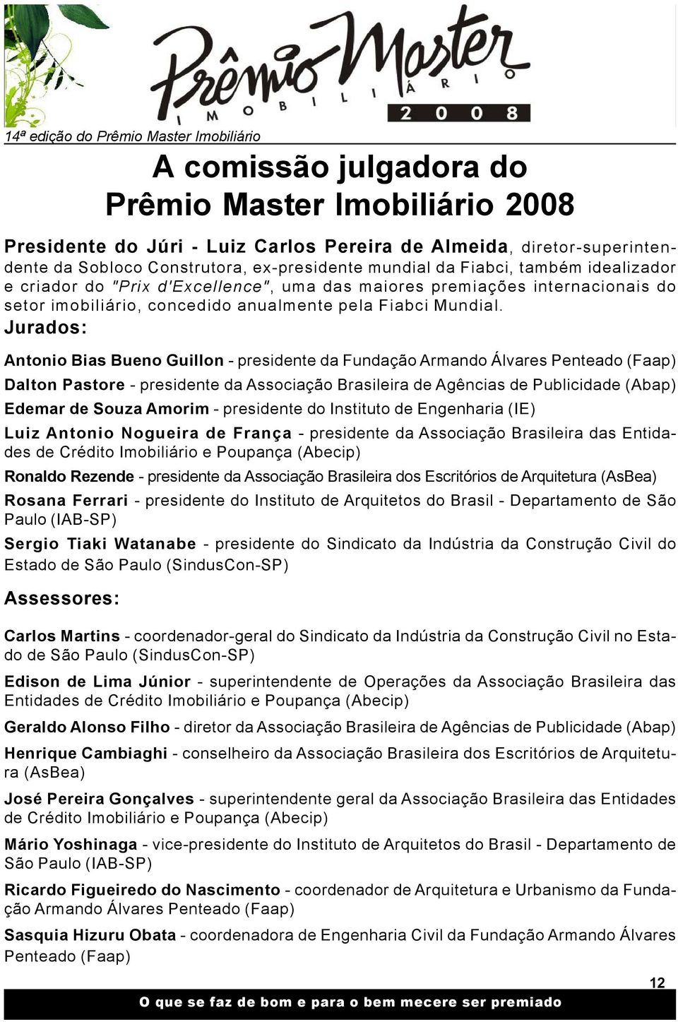 Jurados: Antonio Bias Bueno Guillon - presidente da Fundação Armando Álvares Penteado (Faap) Dalton Pastore - presidente da Associação Brasileira de Agências de Publicidade (Abap) Edemar de Souza