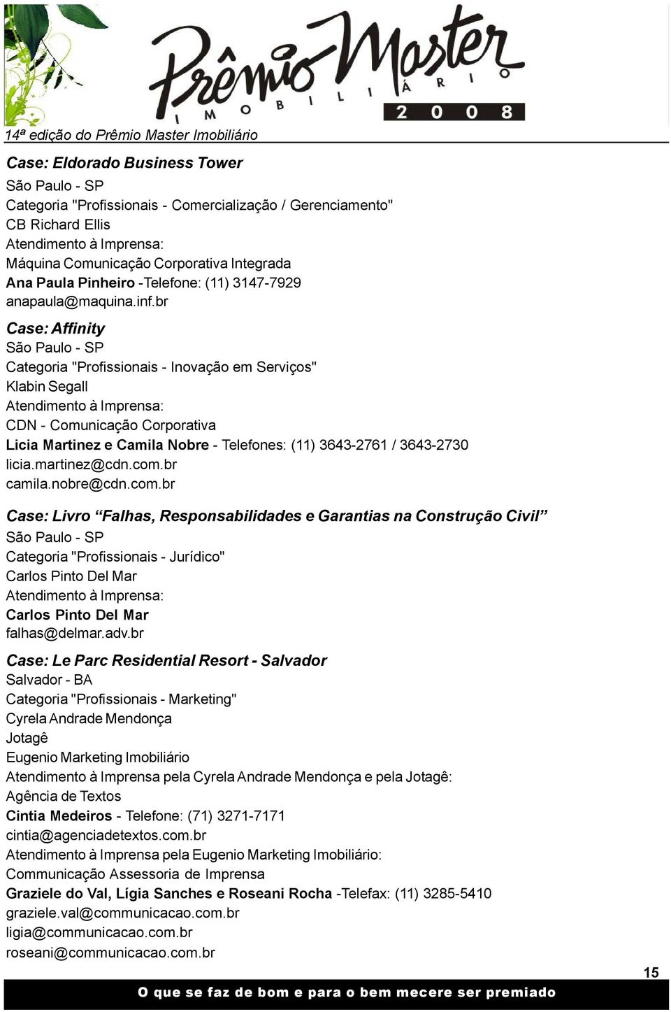 br Case: Affinity São Paulo - SP Categoria "Profissionais - Inovação em Serviços" Klabin Segall CDN - Comunicação Corporativa Licia Martinez e Camila Nobre - Telefones: (11) 3643-2761 / 3643-2730