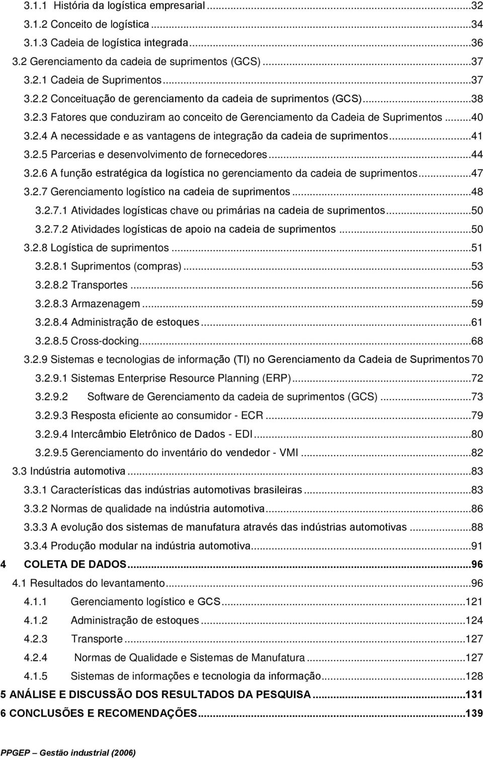 ..41 3.2.5 Parcerias e desenvolvimento de fornecedores...44 3.2.6 A função estratégica da logística no gerenciamento da cadeia de suprimentos...47 3.2.7 Gerenciamento logístico na cadeia de suprimentos.