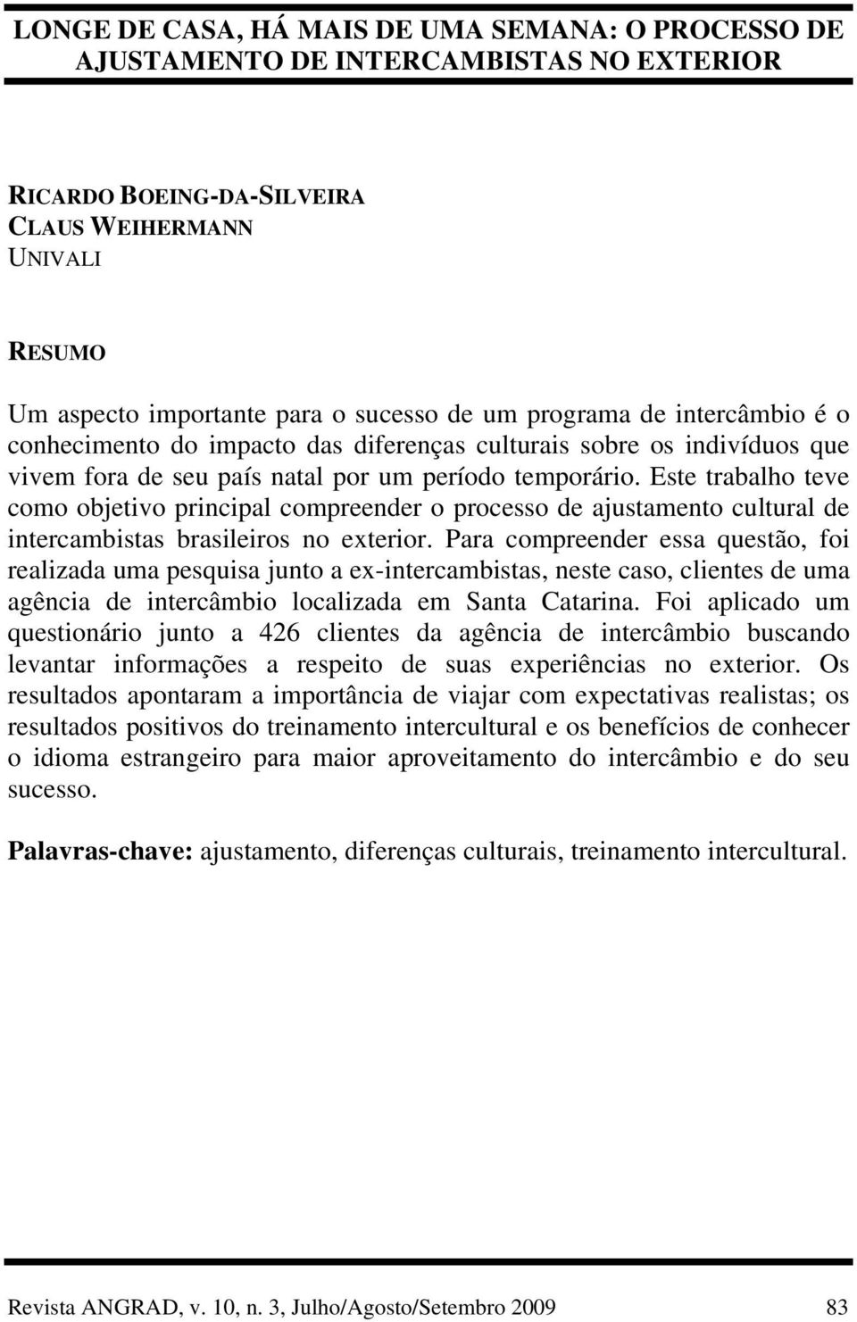 Este trabalho teve como objetivo principal compreender o processo de ajustamento cultural de intercambistas brasileiros no exterior.