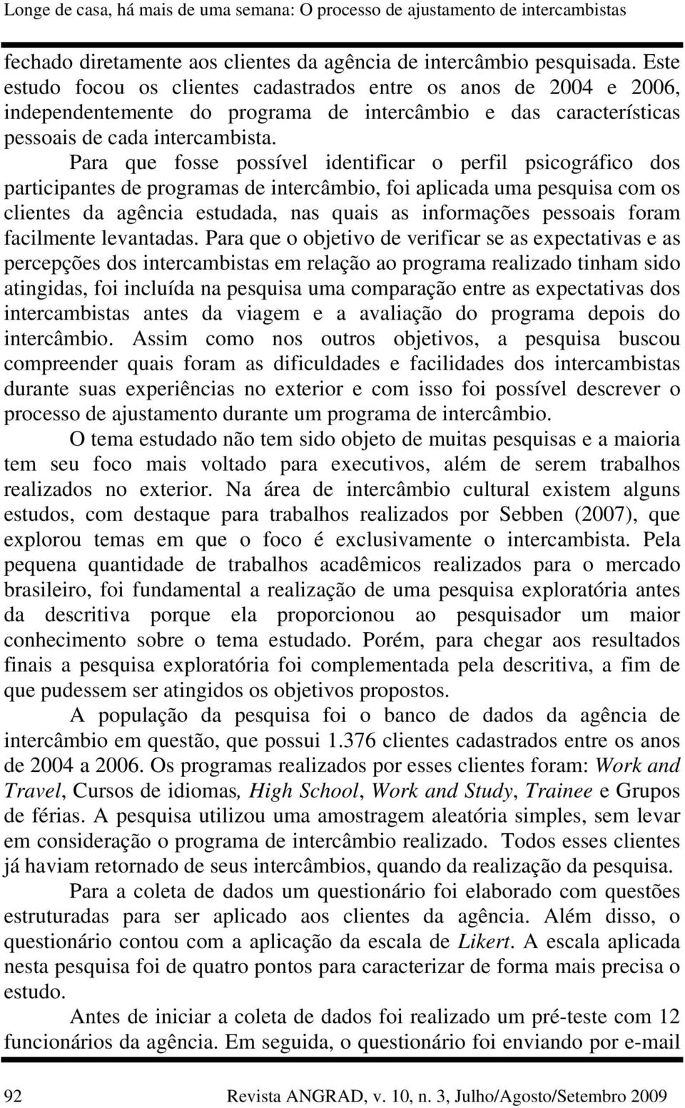 Para que fosse possível identificar o perfil psicográfico dos participantes de programas de intercâmbio, foi aplicada uma pesquisa com os clientes da agência estudada, nas quais as informações