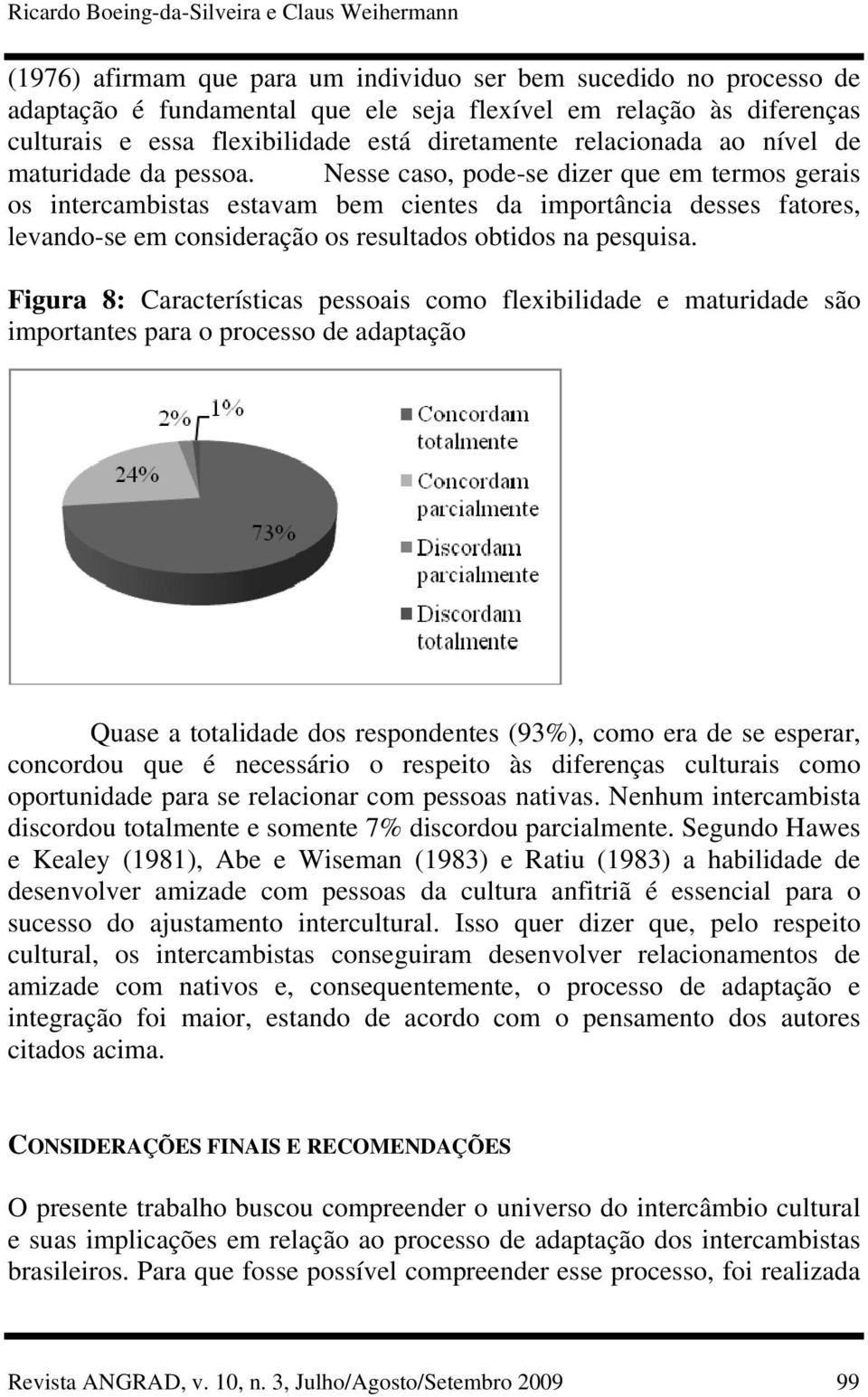 Nesse caso, pode-se dizer que em termos gerais os intercambistas estavam bem cientes da importância desses fatores, levando-se em consideração os resultados obtidos na pesquisa.