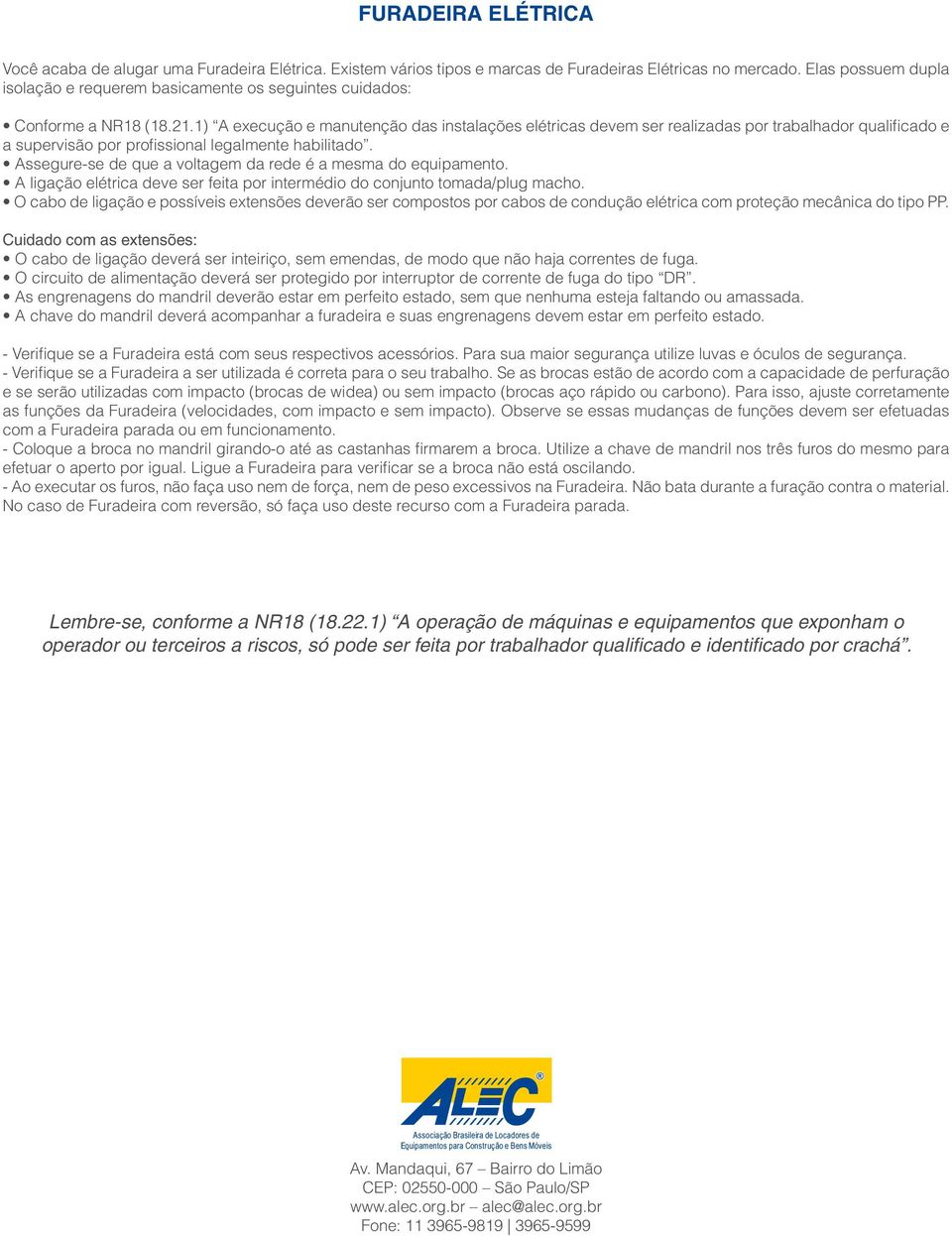 1) A execução e manutenção das instalações elétricas devem ser realizadas por trabalhador qualificado e a supervisão por profissional legalmente habilitado.