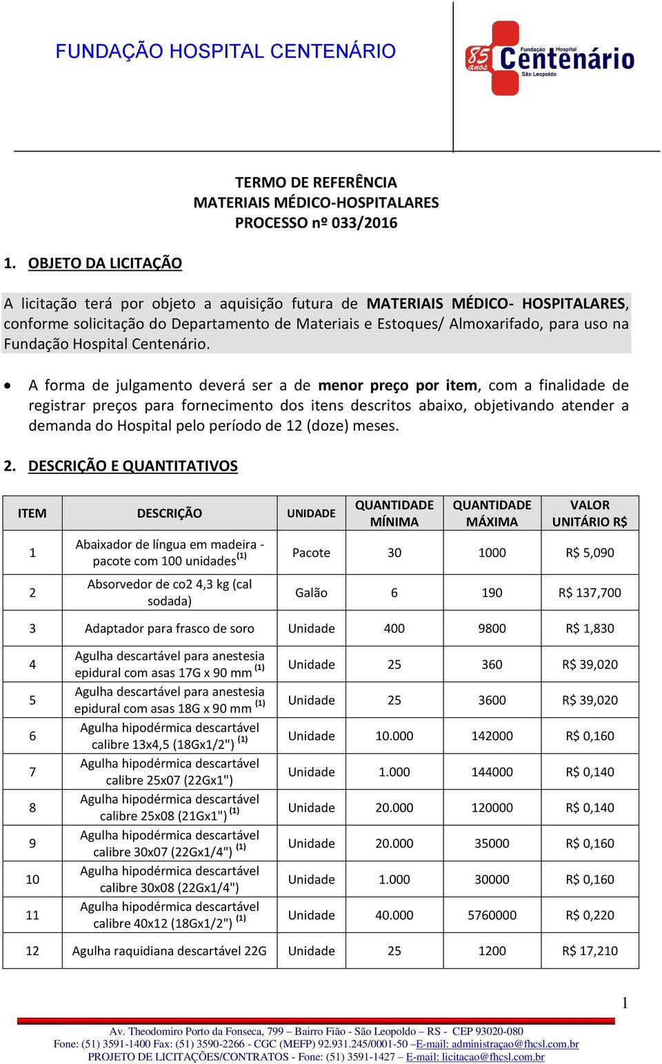 A forma de julgamento deverá ser a de menor preço por item, com a finalidade de registrar preços para fornecimento dos itens descritos abaixo, objetivando atender a demanda do Hospital pelo período