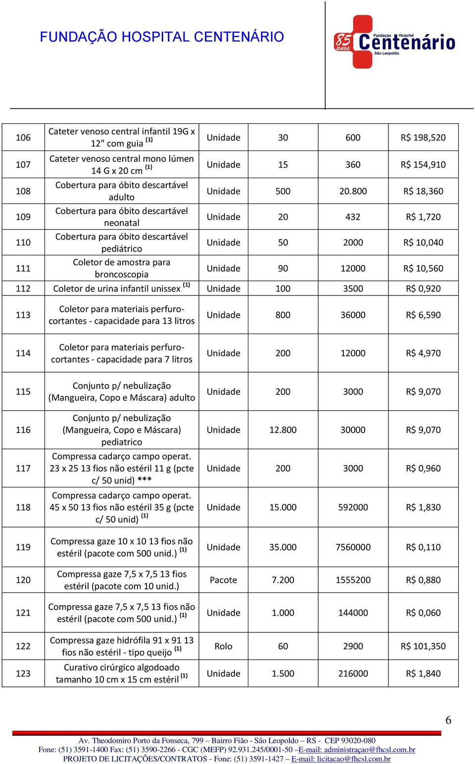 800 R$ 18,360 109 Cobertura para óbito descartável neonatal Unidade 20 432 R$ 1,720 110 Cobertura para óbito descartável pediátrico Unidade 50 2000 R$ 10,040 111 Coletor de amostra para broncoscopia