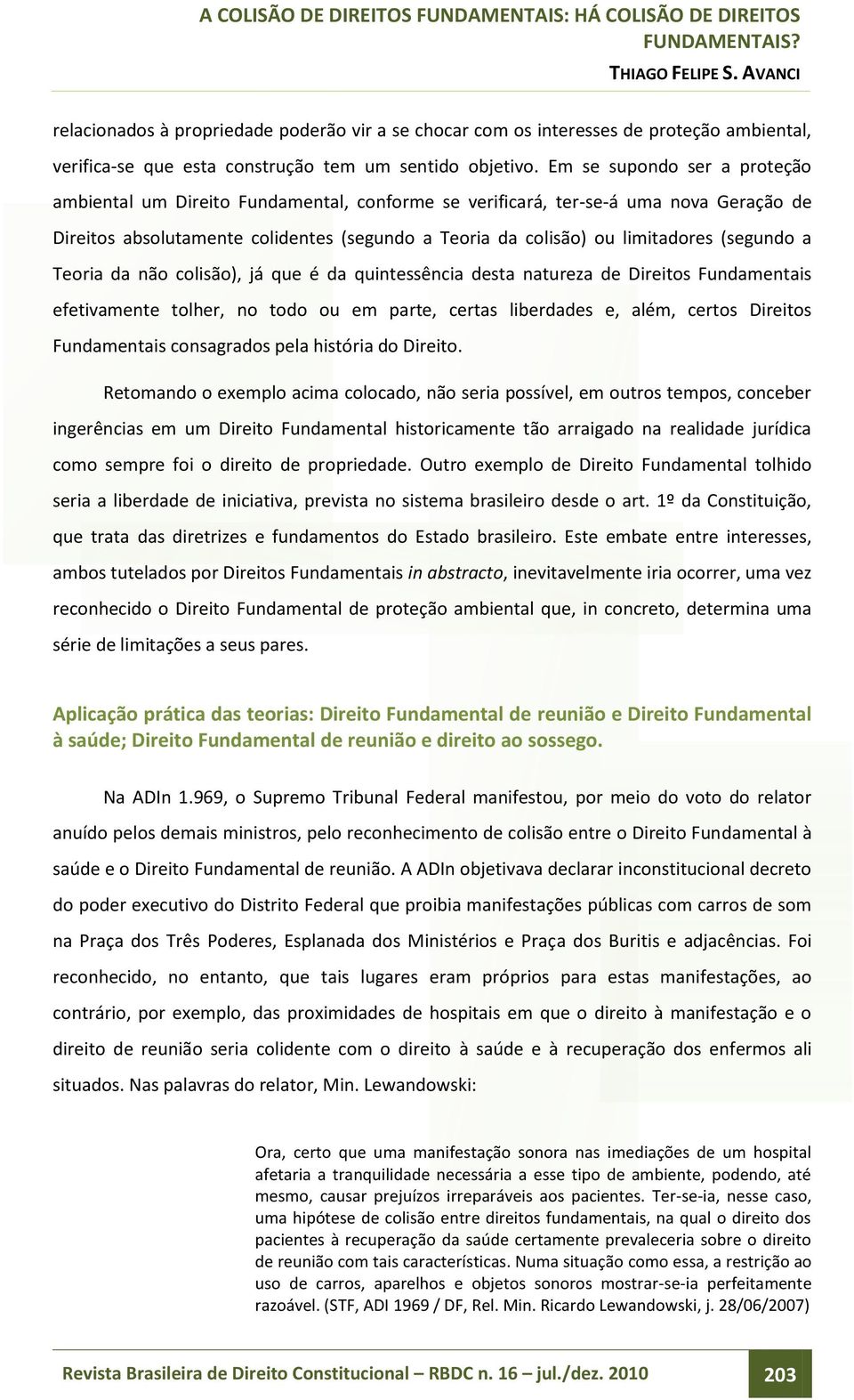 (segundo a Teoria da não colisão), já que é da quintessência desta natureza de Direitos Fundamentais efetivamente tolher, no todo ou em parte, certas liberdades e, além, certos Direitos Fundamentais