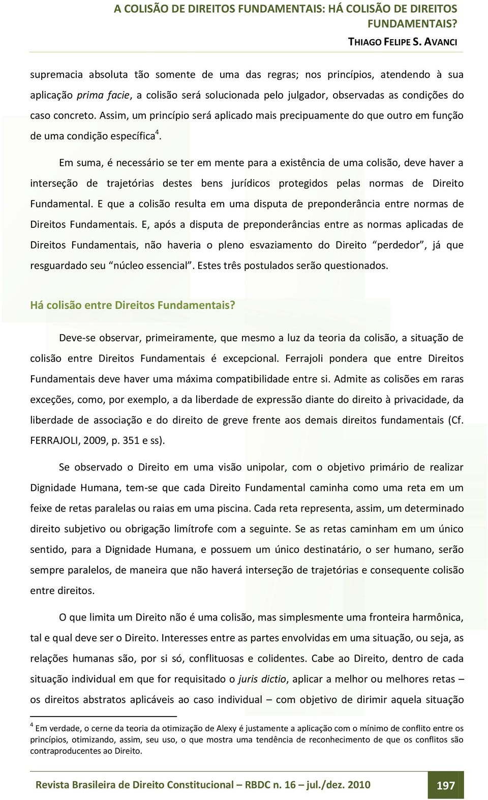 Em suma, é necessário se ter em mente para a existência de uma colisão, deve haver a interseção de trajetórias destes bens jurídicos protegidos pelas normas de Direito Fundamental.