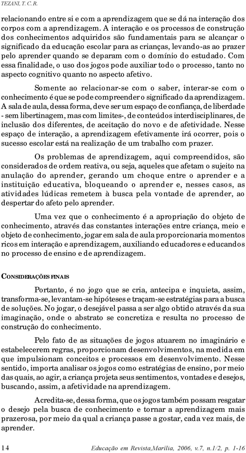 se deparam com o domínio do estudado. Com essa finalidade, o uso dos jogos pode auxiliar todo o processo, tanto no aspecto cognitivo quanto no aspecto afetivo.