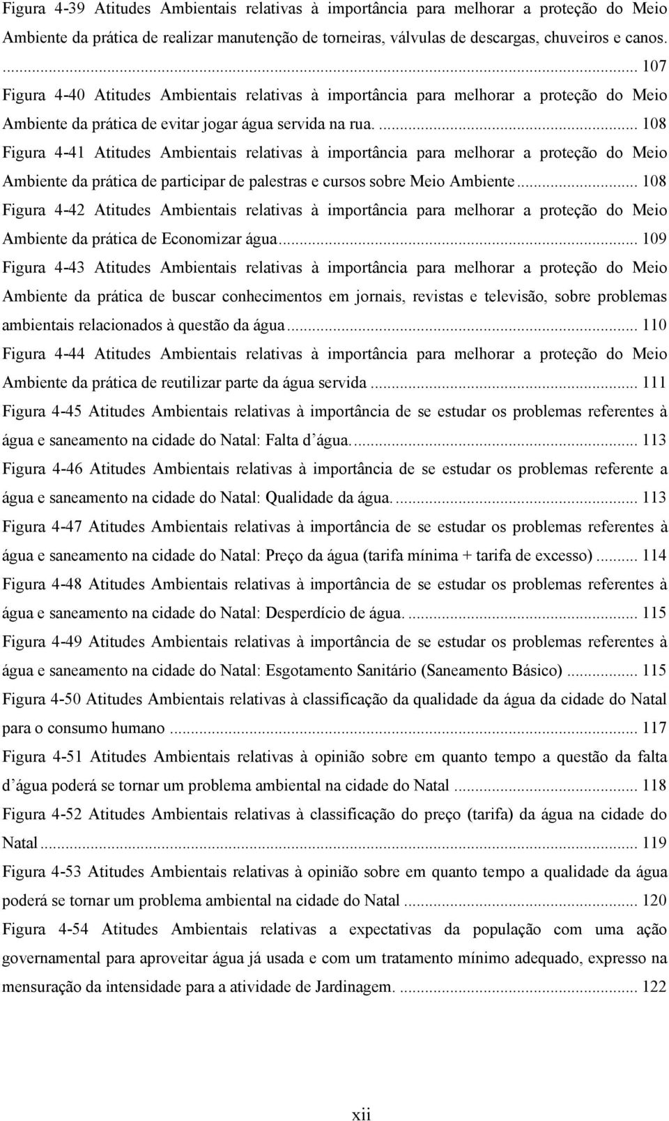 ... 108 Figura 4-41 Atitudes Ambientais relativas à importância para melhorar a proteção do Meio Ambiente da prática de participar de palestras e cursos sobre Meio Ambiente.