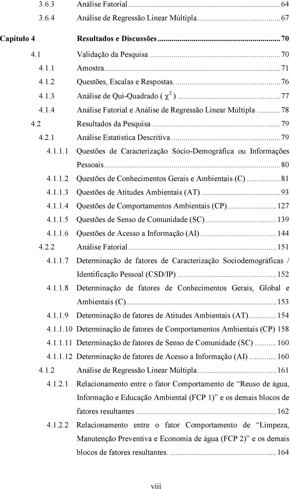 .. 80 4.1.1.2 Questões de Conhecimentos Gerais e Ambientais (C)... 81 4.1.1.3 Questões de Atitudes Ambientais (AT)... 93 4.1.1.4 Questões de Comportamentos Ambientais (CP)... 127 4.1.1.5 Questões de Senso de Comunidade (SC).