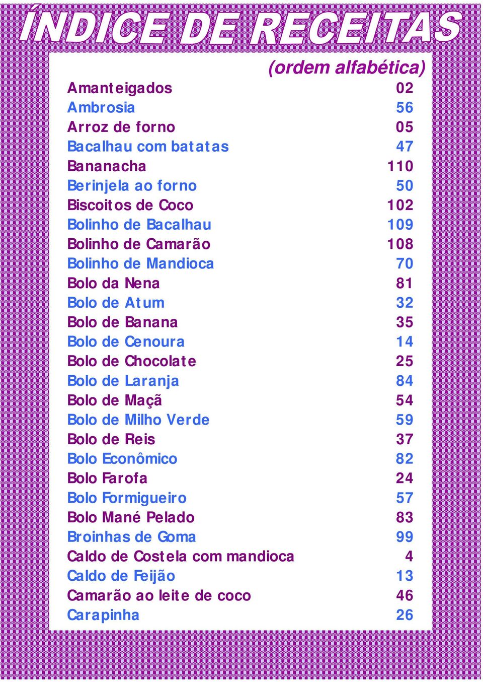 Cenoura 14 Bolo de Chocolate 25 Bolo de Laranja 84 Bolo de Maçã 54 Bolo de Milho Verde 59 Bolo de Reis 37 Bolo Econômico 82 Bolo Farofa 24