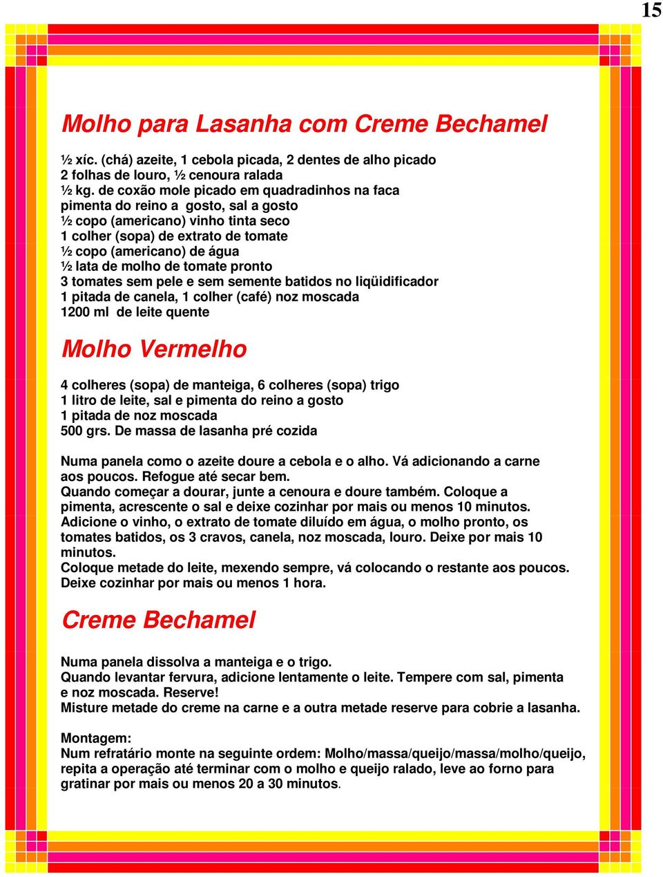 de tomate pronto 3 tomates sem pele e sem semente batidos no liqüidificador 1 pitada de canela, 1 colher (café) noz moscada 1200 ml de leite quente Molho Vermelho 4 colheres (sopa) de manteiga, 6