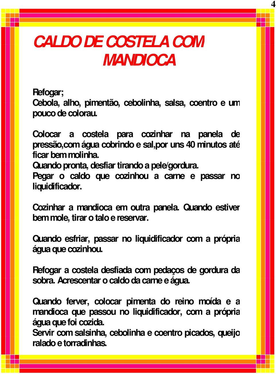 Pegar o caldo que cozinhou a carne e passar no liquidificador. Cozinhar a mandioca em outra panela. Quando estiver bemmole, mole, tirar o talo e reservar.