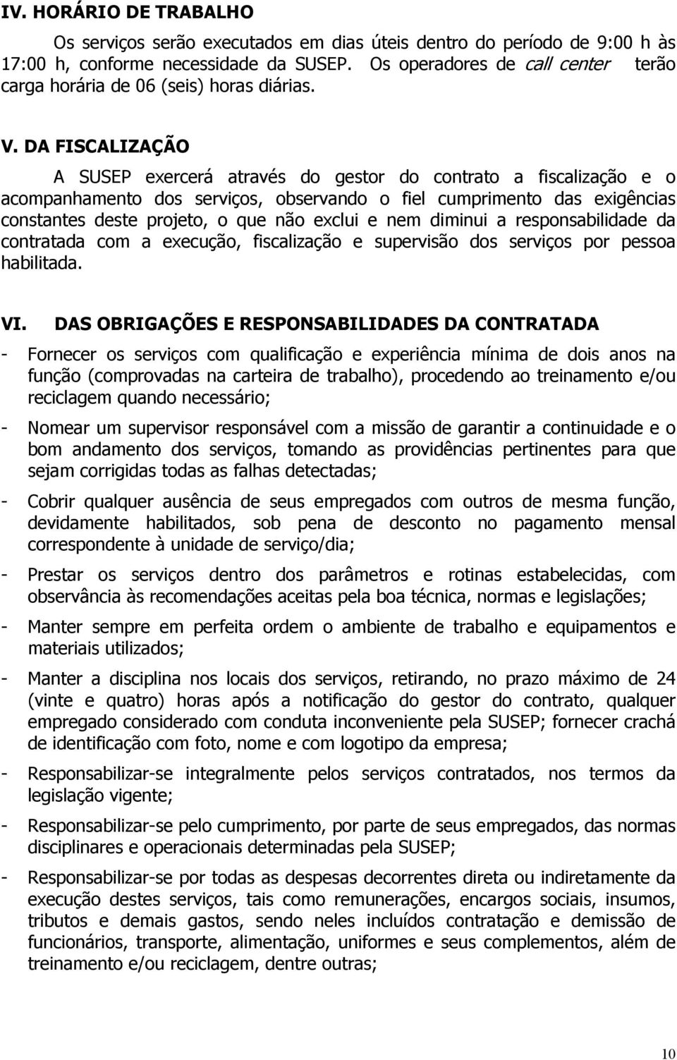 DA FISCALIZAÇÃO A SUSEP exercerá através do gestor do contrato a fiscalização e o acompanhamento dos serviços, observando o fiel cumprimento das exigências constantes deste projeto, o que não exclui