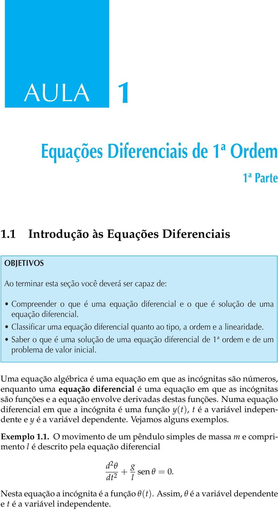 Classificar uma equação diferencial quanto ao tipo, a ordem e a linearidade. Saber o que é uma solução de uma equação diferencial de 1ª ordem e de um problema de valor inicial.