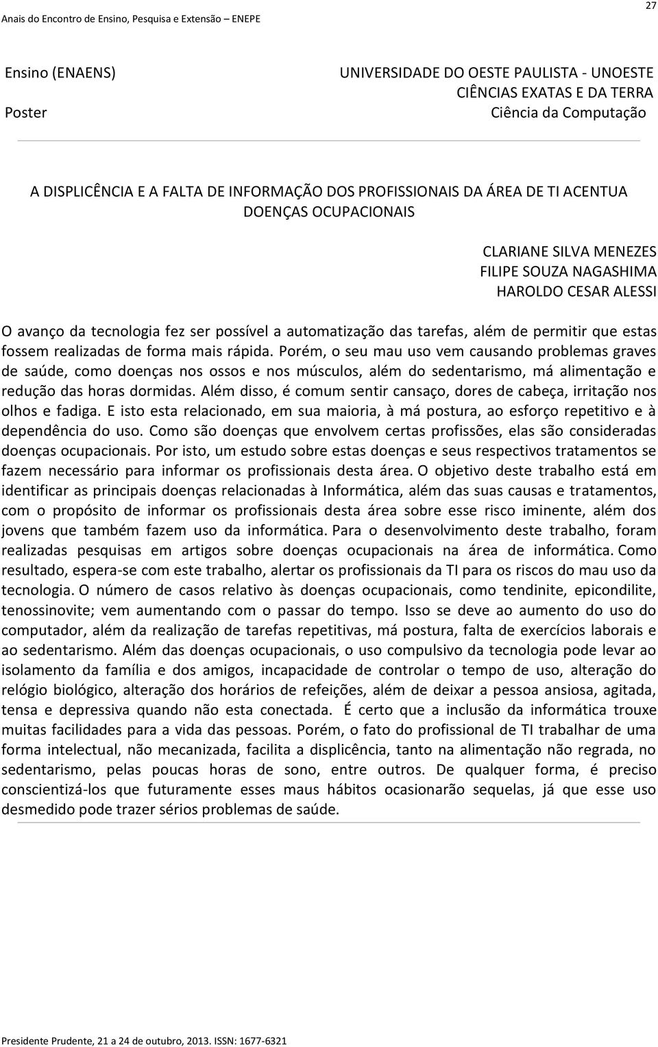 Porém, o seu mau uso vem causando problemas graves de saúde, como doenças nos ossos e nos músculos, além do sedentarismo, má alimentação e redução das horas dormidas.