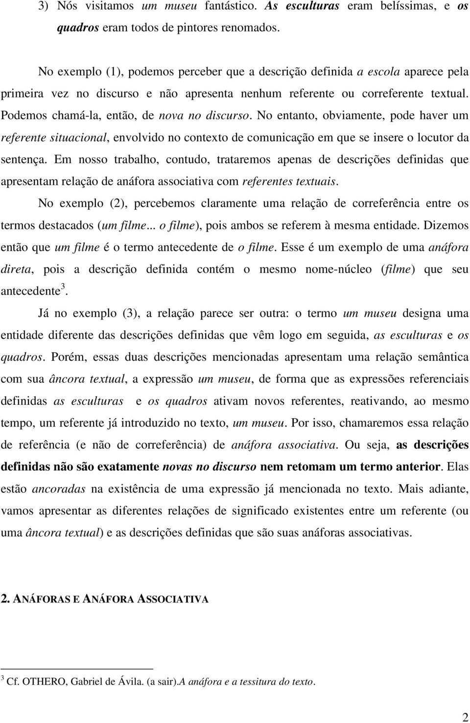 Podemos chamá-la, então, de nova no discurso. No entanto, obviamente, pode haver um referente situacional, envolvido no contexto de comunicação em que se insere o locutor da sentença.