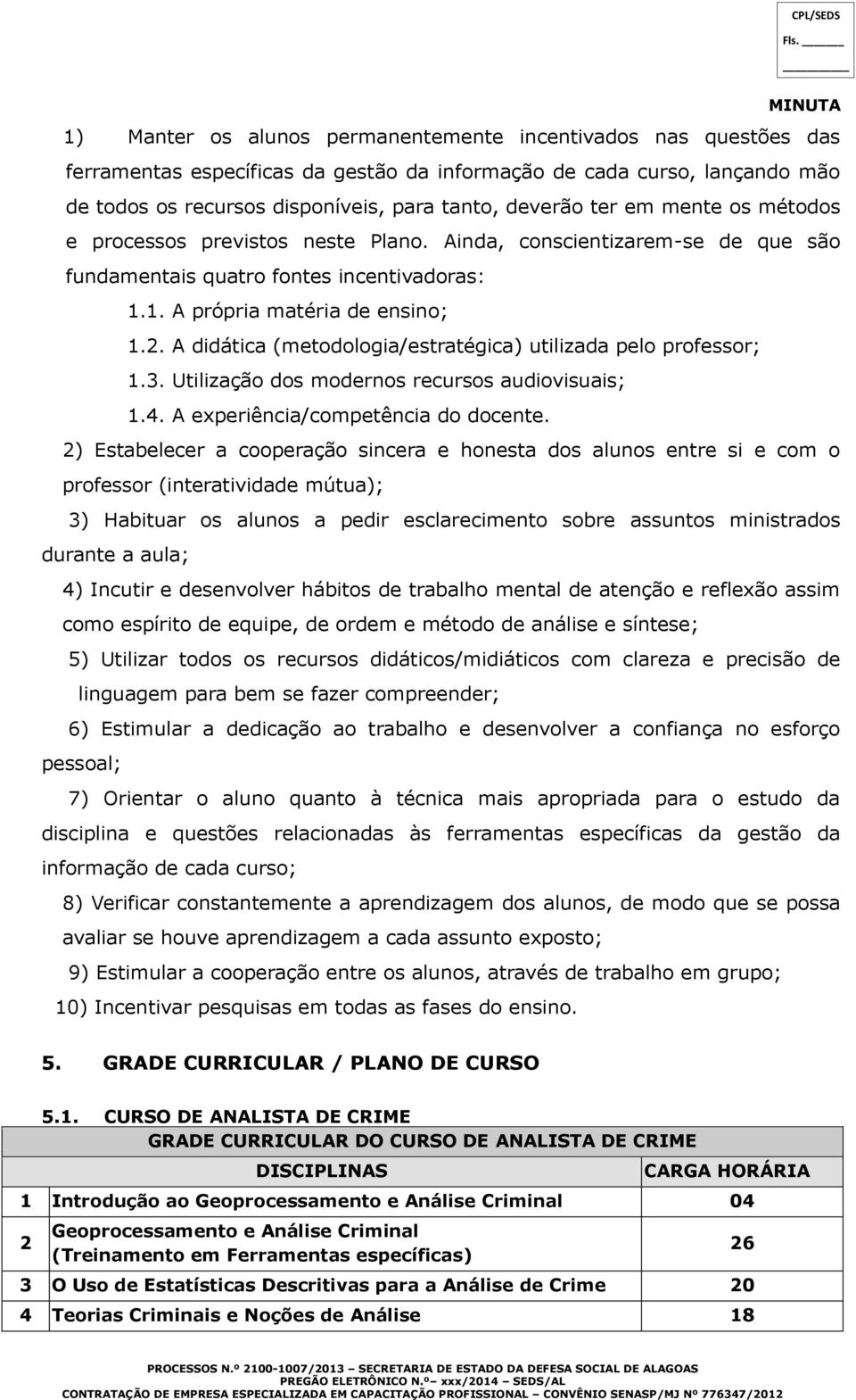 A didática (metodologia/estratégica) utilizada pelo professor; 1.3. Utilização dos modernos recursos audiovisuais; 1.4. A experiência/competência do docente.