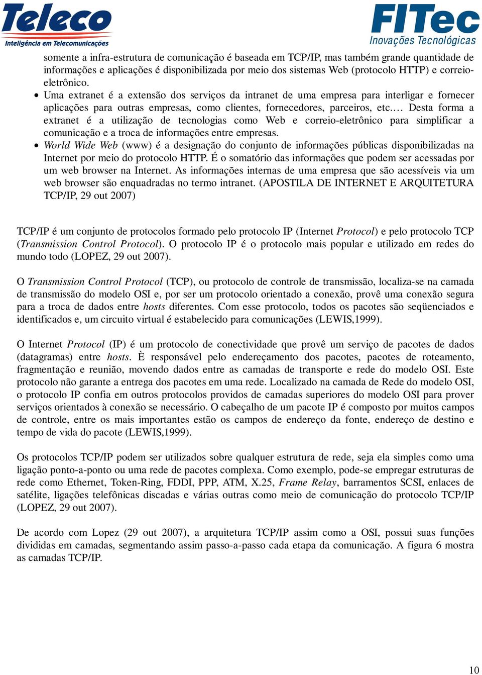 Desta forma a extranet é a utilização de tecnologias como Web e correio-eletrônico para simplificar a comunicação e a troca de informações entre empresas.