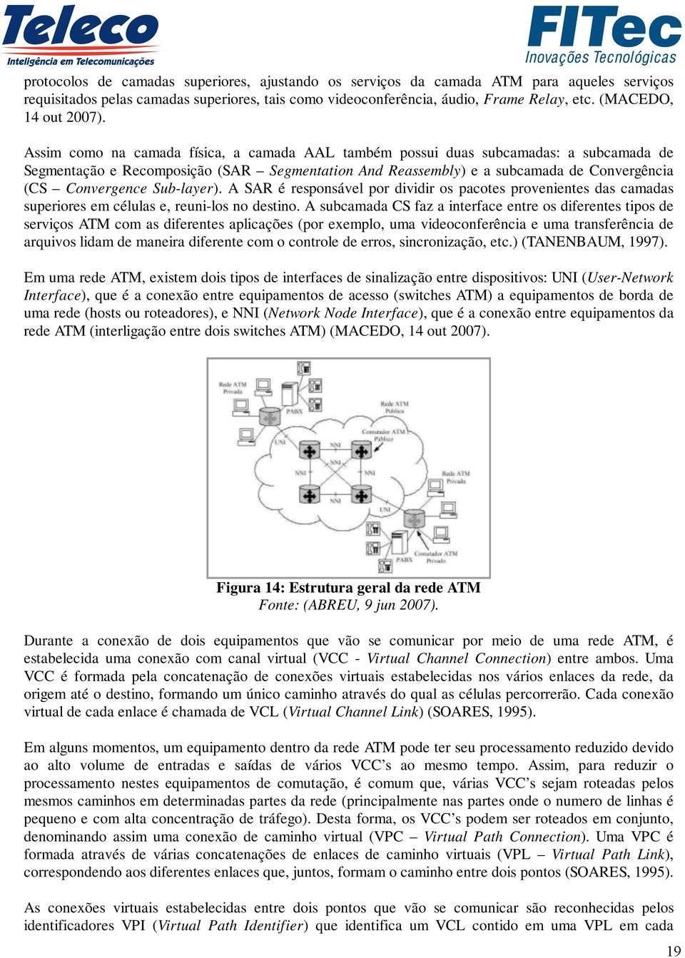 Assim como na camada física, a camada AAL também possui duas subcamadas: a subcamada de Segmentação e Recomposição (SAR Segmentation And Reassembly) e a subcamada de Convergência (CS Convergence