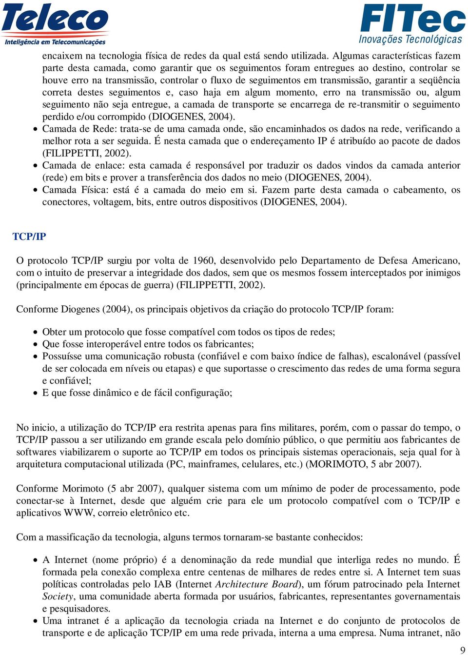 garantir a seqüência correta destes seguimentos e, caso haja em algum momento, erro na transmissão ou, algum seguimento não seja entregue, a camada de transporte se encarrega de re-transmitir o