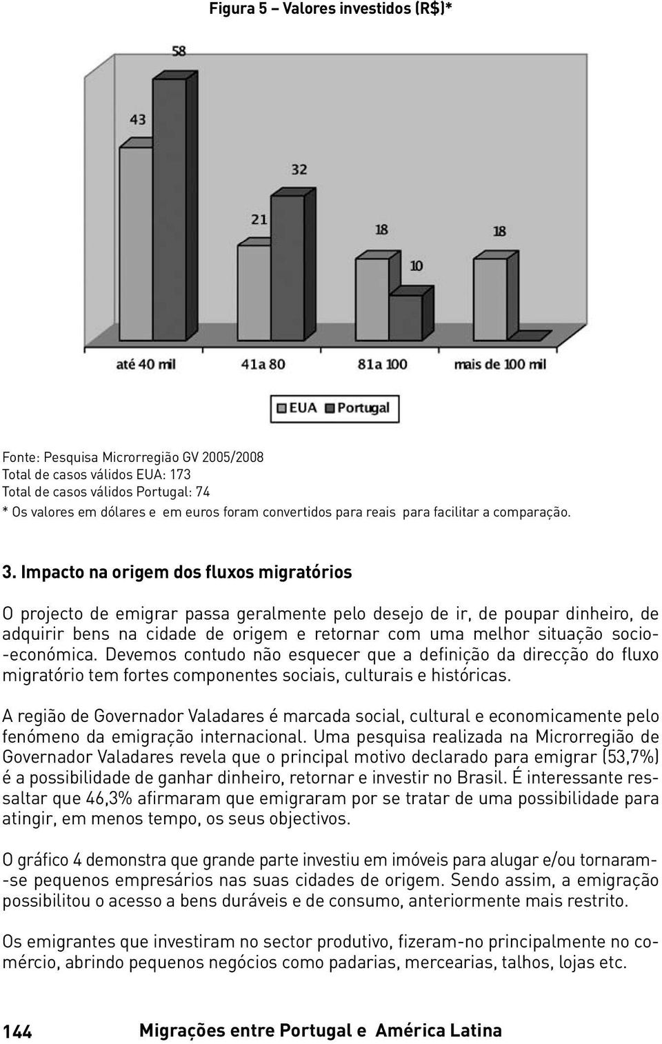 Impacto na origem dos fluxos migratórios O projecto de emigrar passa geralmente pelo desejo de ir, de poupar dinheiro, de adquirir bens na cidade de origem e retornar com uma melhor situação socio-