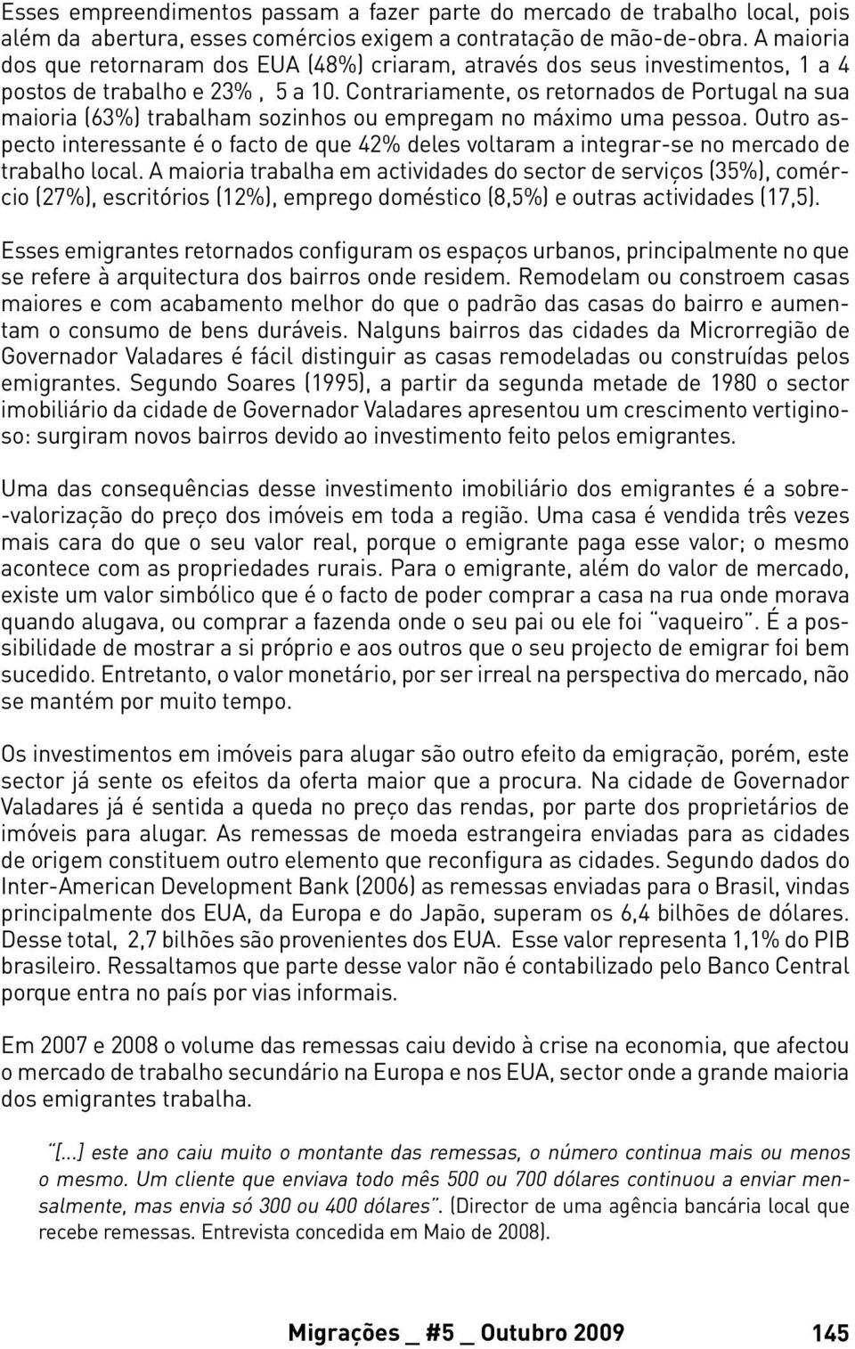 Contrariamente, os retornados de Portugal na sua maioria (63%) trabalham sozinhos ou empregam no máximo uma pessoa.