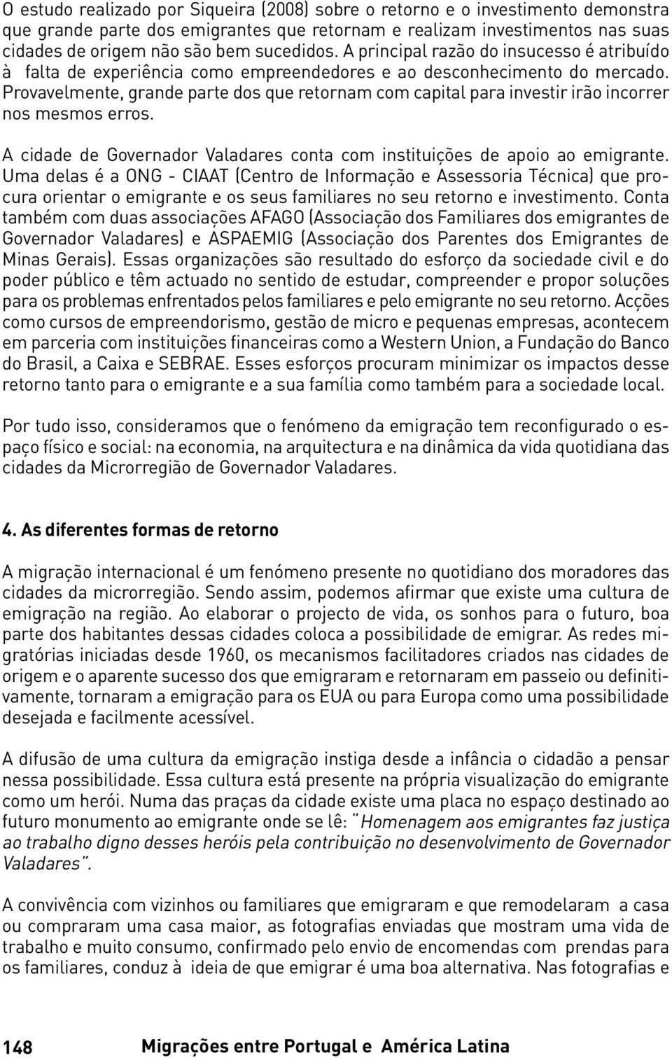 Provavelmente, grande parte dos que retornam com capital para investir irão incorrer nos mesmos erros. A cidade de Governador Valadares conta com instituições de apoio ao emigrante.