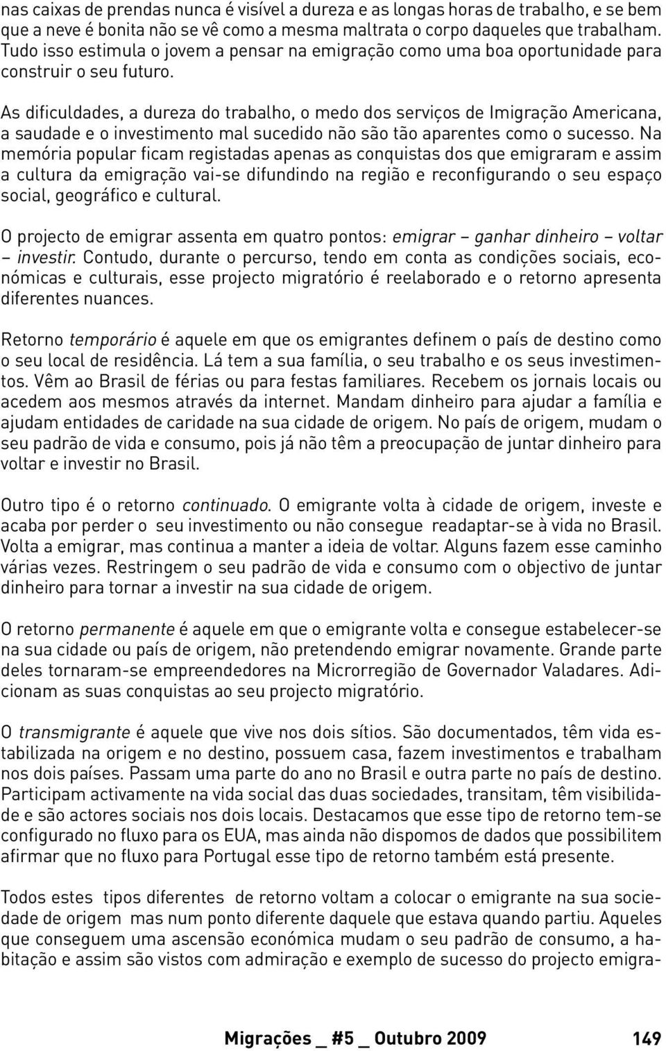 As dificuldades, a dureza do trabalho, o medo dos serviços de Imigração Americana, a saudade e o investimento mal sucedido não são tão aparentes como o sucesso.