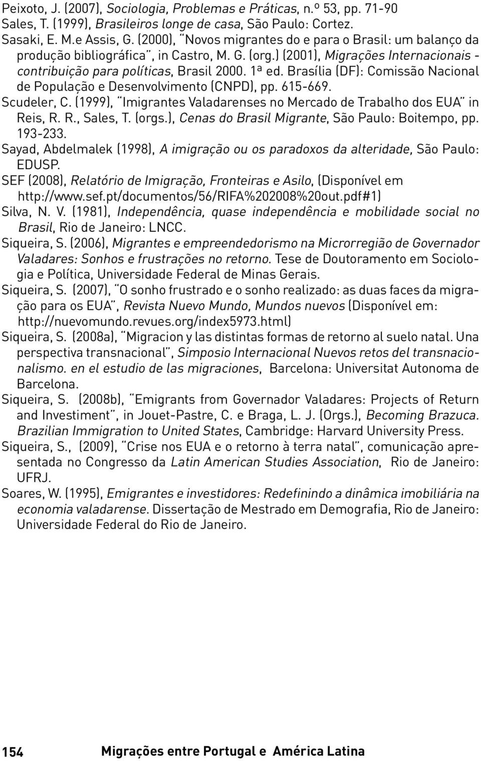 Brasília (DF): Comissão Nacional de População e Desenvolvimento (CNPD), pp. 615-669. Scudeler, C. (1999), Imigrantes Valadarenses no Mercado de Trabalho dos EUA in Reis, R. R., Sales, T. (orgs.