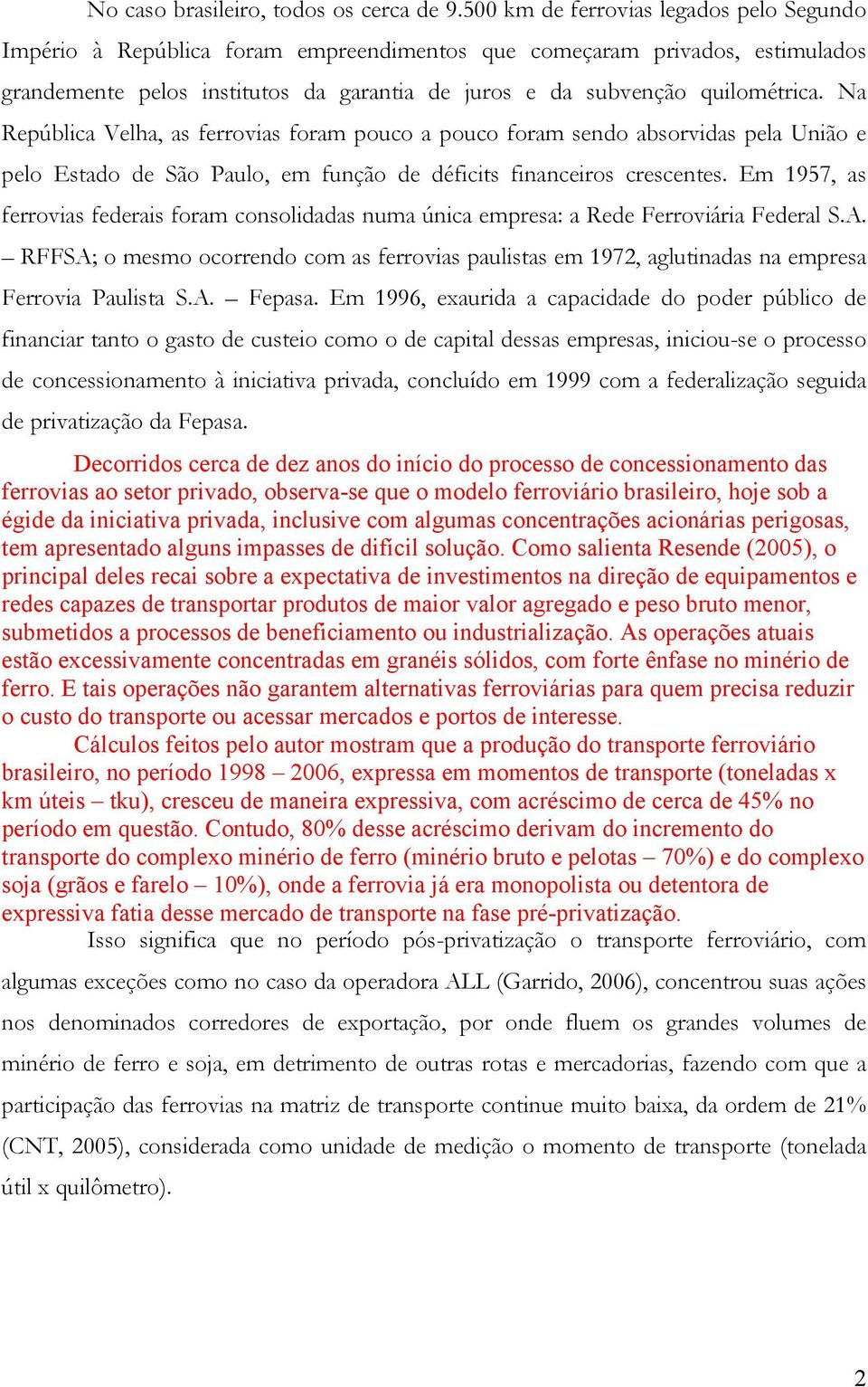 Na República Velha, as ferrovias foram pouco a pouco foram sendo absorvidas pela União e pelo Estado de São Paulo, em função de déficits financeiros crescentes.