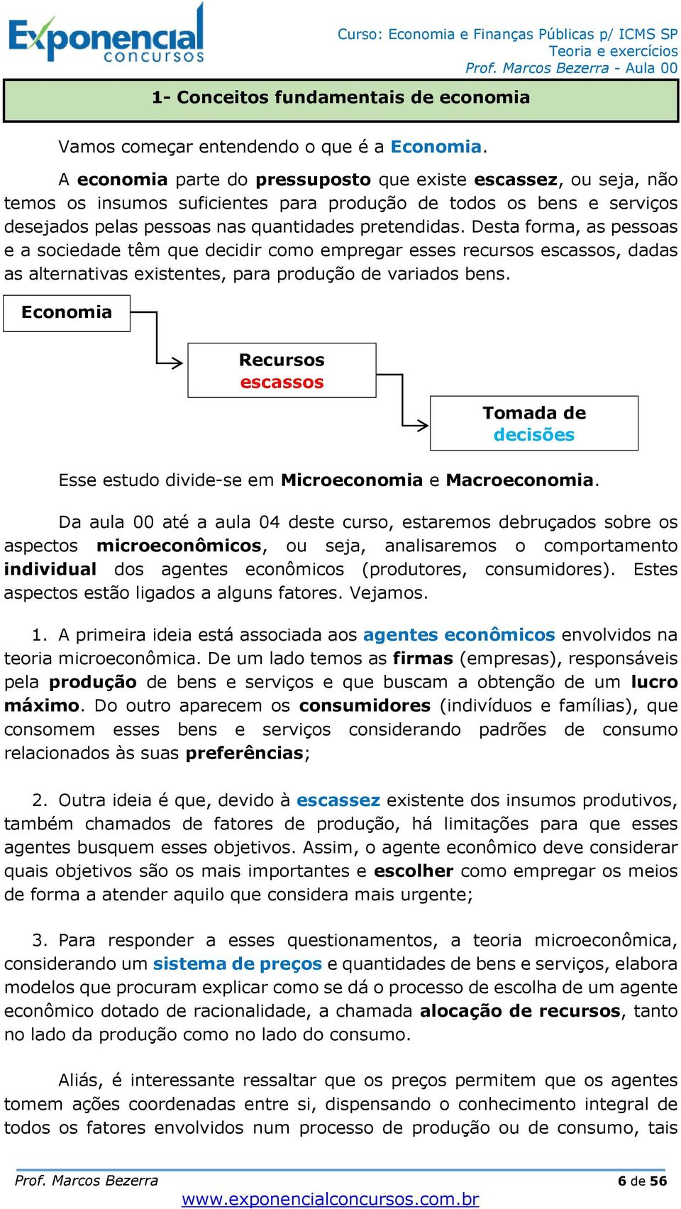 Desta forma, as pessoas e a sociedade têm que decidir como empregar esses recursos escassos, dadas as alternativas existentes, para produção de variados bens.