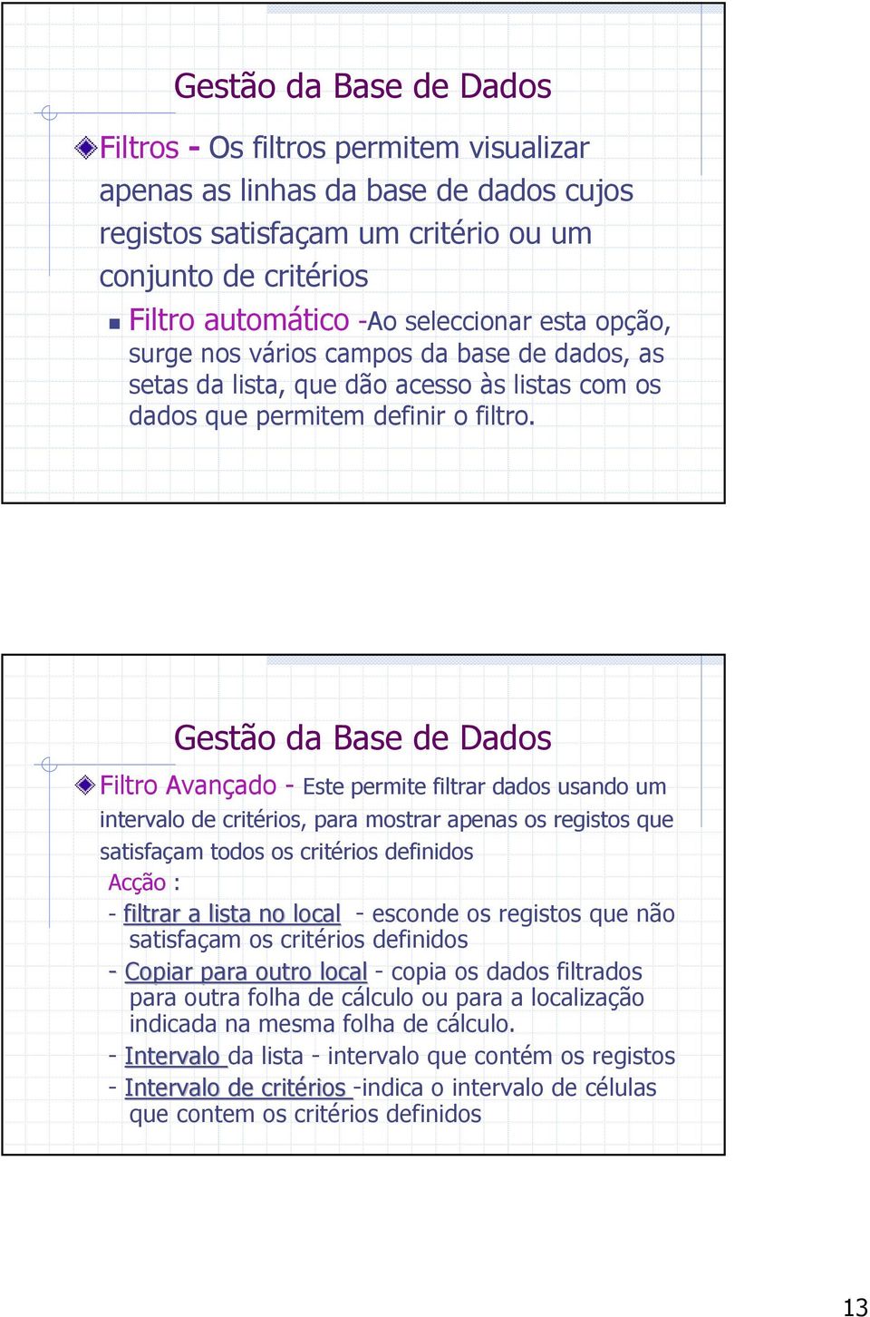 Gestão da Base de Dados Filtro Avançado - Este permite filtrar dados usando um intervalo de critérios, para mostrar apenas os registos que satisfaçam todos os critérios definidos Acção : - filtrar a