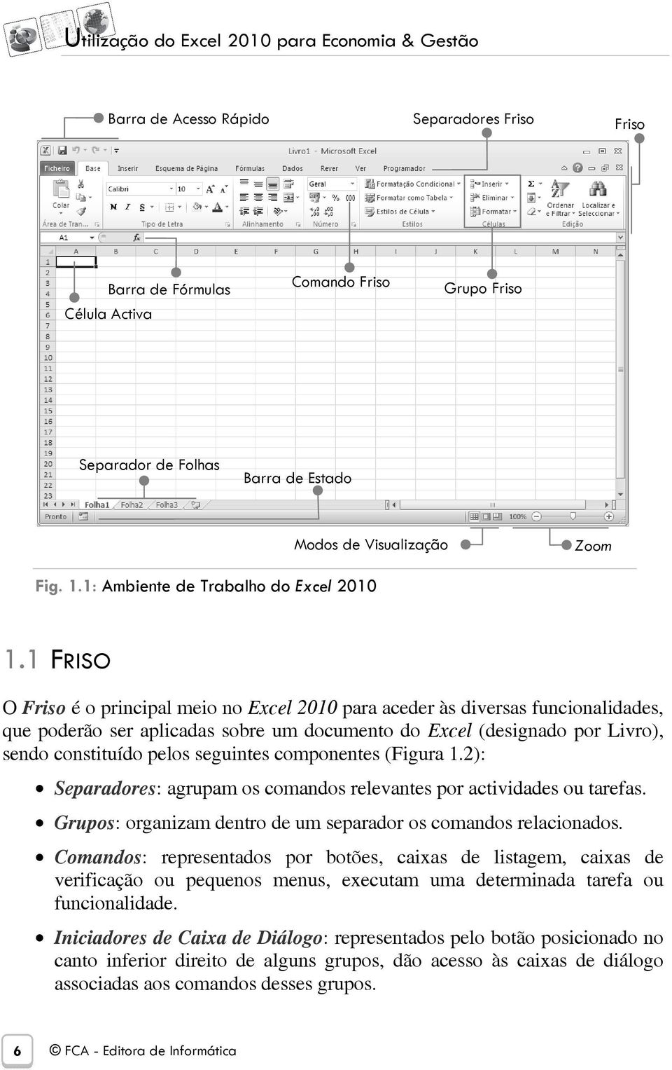 1 FRISO O Friso é o principal meio no Excel 2010 para aceder às diversas funcionalidades, que poderão ser aplicadas sobre um documento do Excel (designado por Livro), sendo constituído pelos