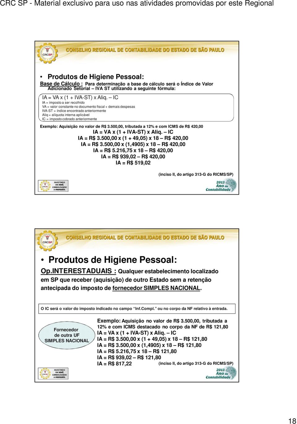 anteriormente Exemplo: Aquisição no valor de R$ 3.500,00, tributada a 12% e com ICMS de R$ 420,00 IA = VA x (1 + IVA-ST) x Aliq. IC IA = R$ 3.500,00 x (1 + 49,05) x 18 R$ 420,00 IA = R$ 3.