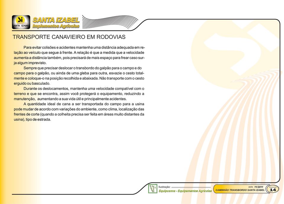 Sempre que precisar deslocar o transbordo do galpão para o campo e do campo para o galpão, ou ainda de uma gleba para outra, esvazie o cesto totalmente e coloque-o na posição recolhida e abaixada.