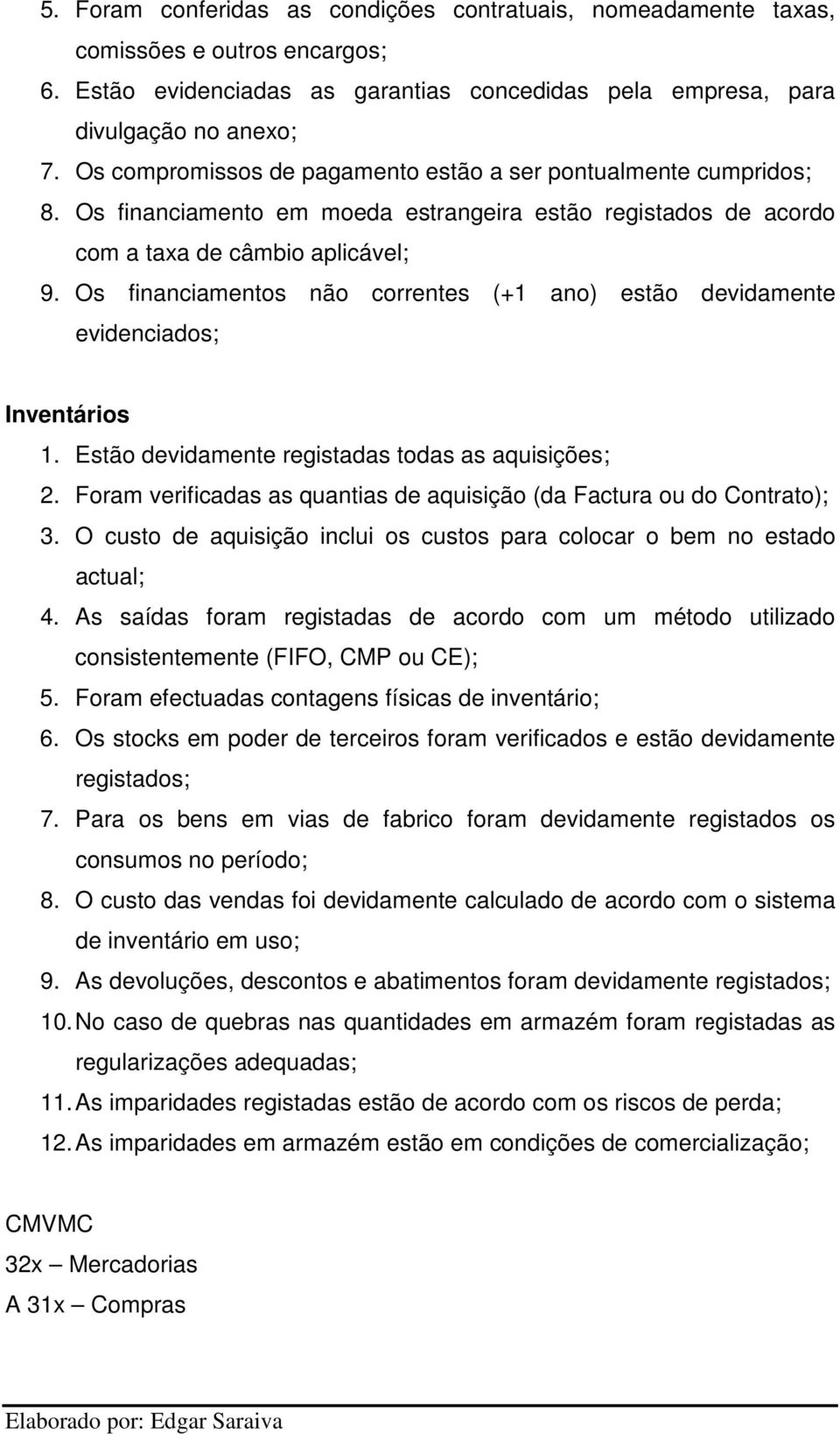 Os financiamentos não correntes (+1 ano) estão devidamente evidenciados; Inventários 1. Estão devidamente registadas todas as aquisições; 2.