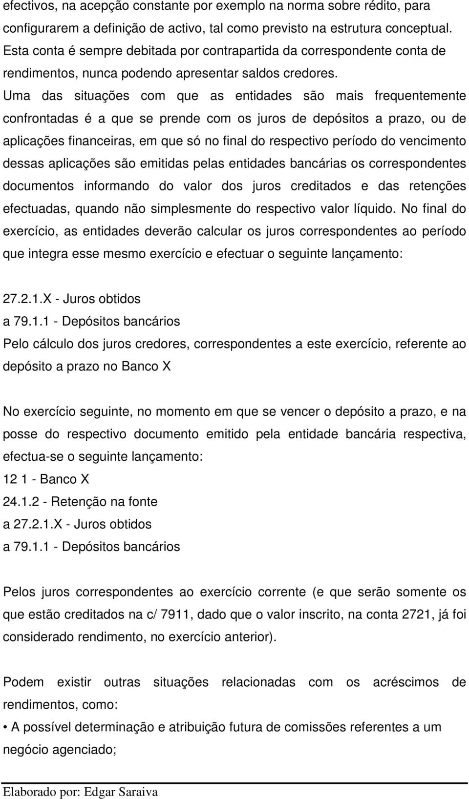 Uma das situações com que as entidades são mais frequentemente confrontadas é a que se prende com os juros de depósitos a prazo, ou de aplicações financeiras, em que só no final do respectivo período